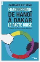 Couverture du livre « Francophonie ; de Hanoï à Dakar ; le pacte brisé » de Jean-Claude De L'Estrac aux éditions Cherche Midi