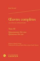 Couverture du livre « Oeuvres complètes Tome 3 : Epigrammatum liber unus Epistolarum libri duo » de Jean Second aux éditions Classiques Garnier