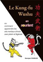Couverture du livre « Le kung-fu wushu en souriant ou comment apprendre les arts martiaux chinois avec plaisir et légèreté » de Georges Charles aux éditions Budo
