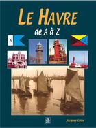 Couverture du livre « Le Havre de A à Z » de Jacques Grieu aux éditions Editions Sutton