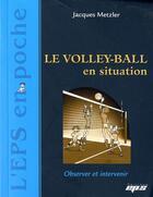 Couverture du livre « Le volley-ball en situation » de Jacques Metzler aux éditions Eps