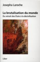 Couverture du livre « La brutalisation du monde ; du retrait des Etats à la décivilisation » de Josepha Laroche aux éditions Liber