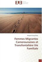 Couverture du livre « Femmes migrantes camerounaises et transfontaliere vie familiale » de Akwo Margaret Kong aux éditions Editions Universitaires Europeennes