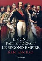 Couverture du livre « Ils ont fait et défait le second empire » de Eric Anceau aux éditions Tallandier
