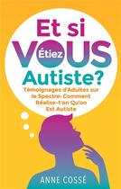 Couverture du livre « Et si VOUS étiez Autiste ? témoignages d'adultes sur le spectre : comment réalise-t'on qu'on est Autiste » de Anne Cossé aux éditions Books On Demand