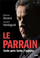 Couverture du livre « Le parrain : Sarko après Sarko, l'enquête » de Laurent Valdiguie et Etienne Girard aux éditions Seuil