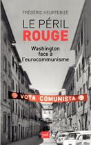 Couverture du livre « Le péril rouge ; Washington face à l'eurocommunisme » de Frederic Heurtebize aux éditions Presses Universitaires De France