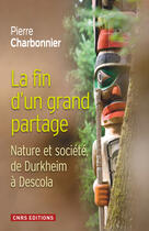 Couverture du livre « La fin d'un grand partage ; nature et société, de Durkheim à Descola » de Pierre Charbonnier aux éditions Cnrs Editions