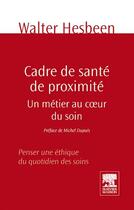 Couverture du livre « Cadre de santé de proximité ; un métier au coeur du soin » de Walter Hesbeen aux éditions Elsevier-masson