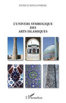 Couverture du livre « L'univers symbolique des arts islamiques » de Patrick Ringgenberg aux éditions Editions L'harmattan