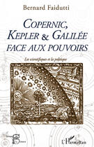 Couverture du livre « Copernic, Kepler et Galilée face aux pouvoirs ; les scientifiques et la politique » de Bernard Faidutti aux éditions Editions L'harmattan