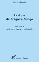 Couverture du livre « Lexique de Grégoire Biyogo t.1 ; littérature, théorie et philosophie » de Brice Levy Koumba aux éditions Editions L'harmattan