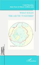 Couverture du livre « What holds the Arctic together ? » de Cecile Pelaudeix et Robert Griffiths et Alain Faure aux éditions L'harmattan