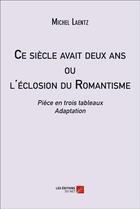 Couverture du livre « Ce siècle avait deux ans ou l'éclosion du romantisme » de Michel Laentz aux éditions Editions Du Net