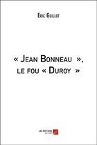 Couverture du livre « « Jean Bonneau », le fou « Duroy » » de Guillot Eric aux éditions Editions Du Net