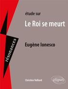 Couverture du livre « Étude sur le roi se meurt : Eugène Ionesco » de Christine Vulliard aux éditions Ellipses