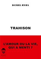 Couverture du livre « Trahison ; l'amour ou la vie, qui a menti ? » de Daniel Ryba aux éditions Societe Des Ecrivains