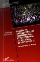 Couverture du livre « La créolité dans le contexte international et postcolonial du métissage et de l'hybridité ; de la mangrove au rhizome » de Juliane Tauchnitz aux éditions L'harmattan