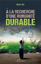 Couverture du livre « À la recherche d'une humanité durable » de Michel Juffe aux éditions L'harmattan