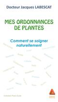 Couverture du livre « Mes ordonnances de plantes ; comment se soigner naturellement » de Jacques Labescat aux éditions Anfortas