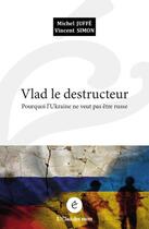Couverture du livre « Vlad le destructeur : pourquoi l'Ukraine ne veut pas être russe » de Vincent Simon et Michel Juffe aux éditions L'elan Des Mots