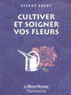 Couverture du livre « Cultiver Et Soigner Vos Fleurs » de Pierre Ebert aux éditions Maison Rustique