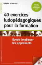 Couverture du livre « 40 exercices ludopedagogiques pour la formation - savoir impliquer les apprenants » de Thierry Beaufort aux éditions Esf