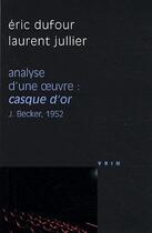 Couverture du livre « Analyse d'une oeuvre ; casque d'or ; J.Becker, 1952 » de Eric Dufour et Laurent Jullier aux éditions Vrin