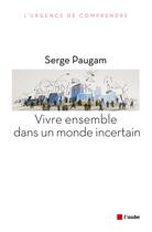 Couverture du livre « Vivre ensemble dans un monde incertain » de Serge Paugam aux éditions Editions De L'aube