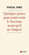 Couverture du livre « Quelques pistes pour sentir venir le fascisme avant qu'il ne s'impose » de Pascal Dibie aux éditions Editions De L'aube