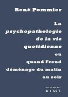 Couverture du livre « La psychopathologie de la vie quotidienne ; ou quand Freud déménage du matin au soir » de Rene Pommier aux éditions Kime