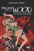 Couverture du livre « Wallace Wally Wood ; si c'était à refaire... » de Guillaume Laborie aux éditions Apjabd