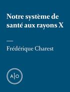 Couverture du livre « Notre système de santé aux rayons X » de Frederique Charest aux éditions Atelier 10