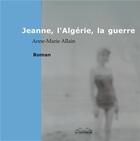 Couverture du livre « Jeanne, l'algerie, la guerre » de Allain Anne-Marie aux éditions Le Vistemboir