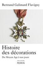 Couverture du livre « Histoire des décorations ; du Moyen Age à nos jours » de Bertrand Galimard Flavigny aux éditions Perrin