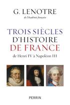 Couverture du livre « Trois siècles d'histoire de France ; de Henri IV à Napoléon III » de G. Lenotre aux éditions Perrin