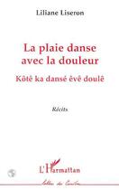 Couverture du livre « La plaie danse avec la douleur ; kotê ka dansé êvê doulê » de Liliane Liseron aux éditions Editions L'harmattan