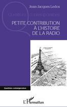 Couverture du livre « Petite contribution à l'histoire de la radio » de Jean-Jacques Ledos aux éditions Editions L'harmattan