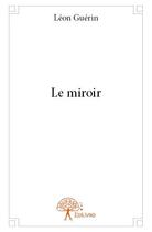 Couverture du livre « Le miroir » de Leon Guerin aux éditions Edilivre