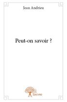 Couverture du livre « Peut-on savoir ? » de Jean Andrieu aux éditions Edilivre