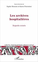 Couverture du livre « Les archives hospitalieres ; regards croisés » de Sophie Monnier et Karen Fiorentino aux éditions L'harmattan