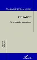 Couverture du livre « Diplomate ; une sociologie des ambassadeurs » de Meredith Kingston De Leusse aux éditions L'harmattan