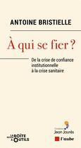 Couverture du livre « À qui se fier ? de la crise de confiance institutionnelles » de Antoine Bristielle aux éditions Editions De L'aube