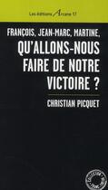 Couverture du livre « François, Jean-Marc, Martine, qu'allons-nous faire de notre victoire ? » de Christian Picquet aux éditions Arcane 17