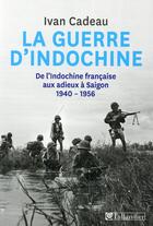 Couverture du livre « La guerre d'indochine - de l'indochine francaise aux adieux a saigon 1940-1956 » de Ivan Cadeau aux éditions Tallandier