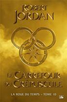 Couverture du livre « La roue du temps Tome 10 : le carrefour du crépuscule » de Robert Jordan aux éditions Bragelonne