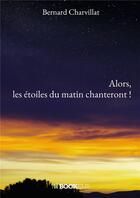 Couverture du livre « Alors, les étoiles du matin chanteront ! » de Bernard Charvillat aux éditions Bookelis