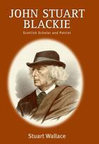 Couverture du livre « John Stuart Blackie: Scottish Scholar and Patriot » de Wallace Stuart aux éditions Edinburgh University Press