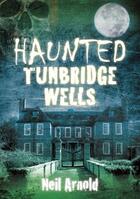 Couverture du livre « Haunted Tunbridge Wells » de Arnold Neil aux éditions History Press Digital