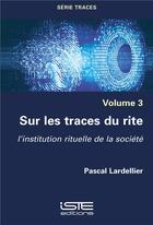 Couverture du livre « Sur les traces du rite ; l'institution rituelle de la société » de Pascal Lardellier aux éditions Iste